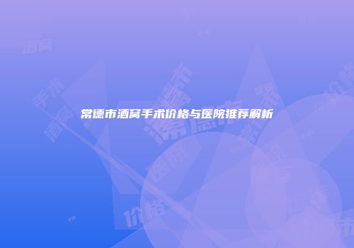 常德市酒窝手术价格与医院推荐解析