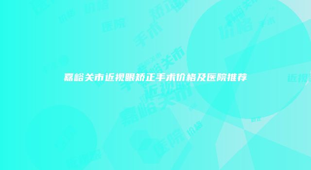 嘉峪关市近视眼矫正手术价格及医院推荐