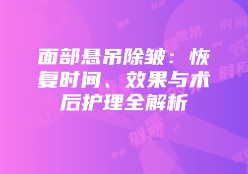 面部悬吊除皱：恢复时间、效果与术后护理全解析