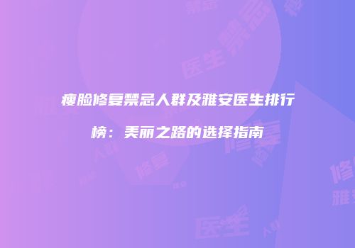 瘦脸修复禁忌人群及雅安医生排行榜：美丽之路的选择指南