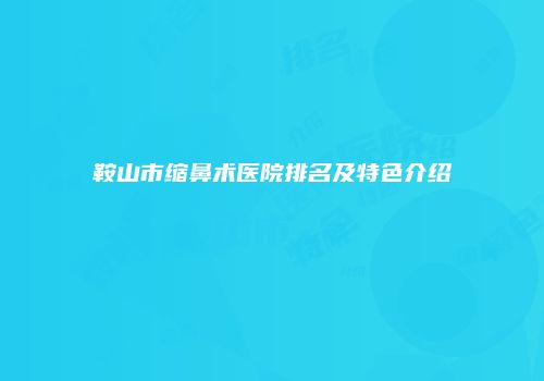 鞍山市缩鼻术医院排名及特色介绍