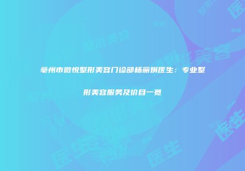 亳州市微悦整形美容门诊部杨丽娟医生：专业整形美容服务及价目一览