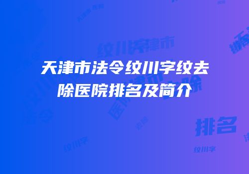 天津市法令纹川字纹去除医院排名及简介