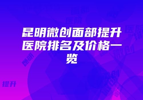 昆明微创面部提升医院排名及价格一览