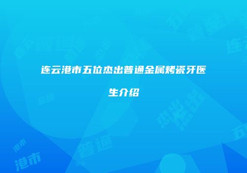 连云港市五位杰出普通金属烤瓷牙医生介绍