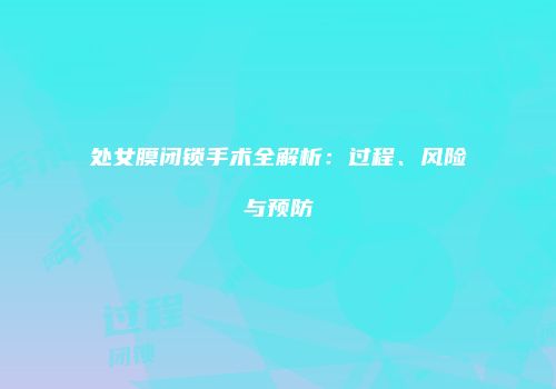 处女膜闭锁手术全解析：过程、风险与预防