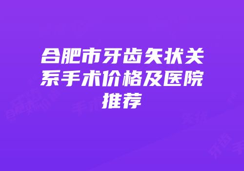 合肥市牙齿矢状关系手术价格及医院推荐