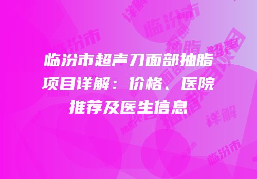 临汾市超声刀面部抽脂项目详解：价格、医院推荐及医生信息