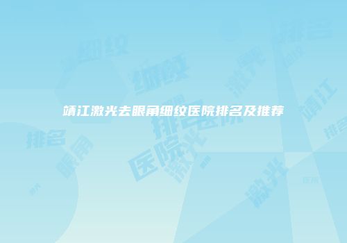 靖江激光去眼角细纹医院排名及推荐