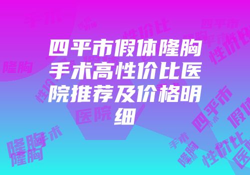 四平市假体隆胸手术高性价比医院推荐及价格明细