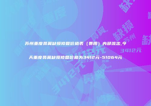 苏州重度鼻翼缺损修复价格表（费用）内部流出,今天重度鼻翼缺损修复价格为3412元-51064元