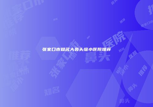 张家口市知名大鼻头缩小医院推荐