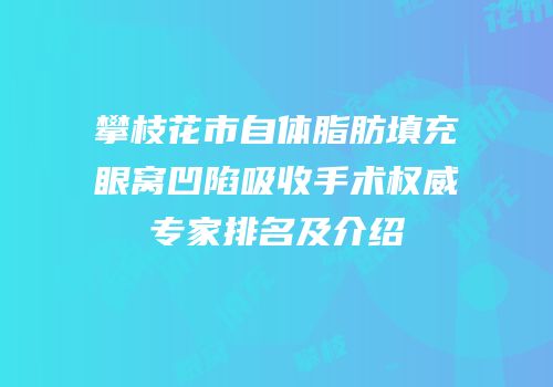 攀枝花市自体脂肪填充眼窝凹陷吸收手术权威专家排名及介绍