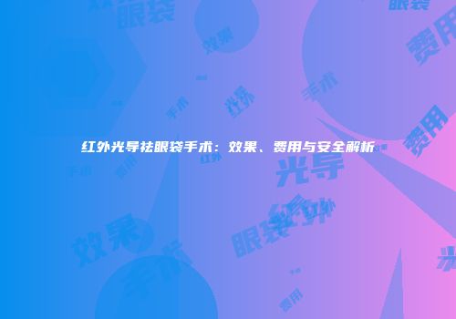 红外光导祛眼袋手术：效果、费用与安全解析