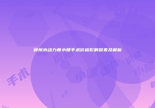 赣州水动力瘦小腿手术价格影响因素及解析
