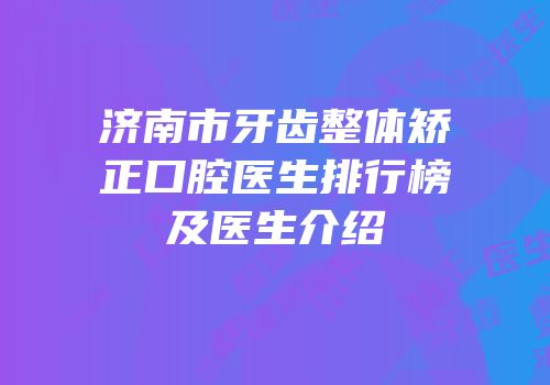 济南市牙齿整体矫正口腔医生排行榜及医生介绍