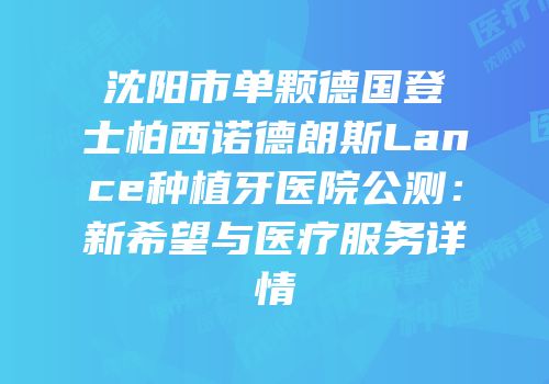 沈阳市单颗德国登士柏西诺德朗斯Lance种植牙医院公测：新希望与医疗服务详情