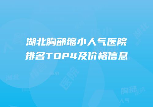 湖北胸部缩小人气医院排名TOP4及价格信息