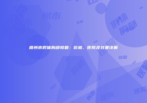 梧州市假体胸部修复：价格、医院及效果详解