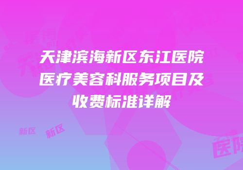 天津滨海新区东江医院医疗美容科服务项目及收费标准详解