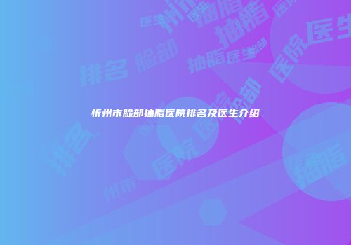 忻州市脸部抽脂医院排名及医生介绍