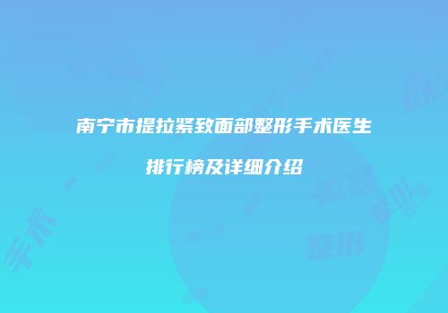 南宁市提拉紧致面部整形手术医生排行榜及详细介绍