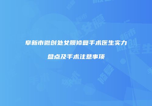 阜新市微创处女膜修复手术医生实力盘点及手术注意事项