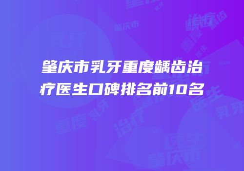 肇庆市乳牙重度龋齿治疗医生口碑排名前10名