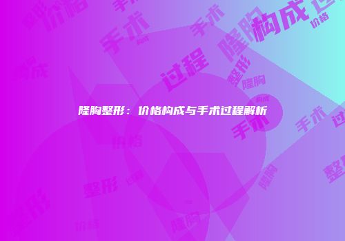 隆胸整形：价格构成与手术过程解析