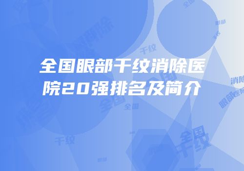 全国眼部干纹消除医院20强排名及简介
