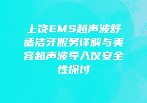上饶EMS超声波舒适洁牙服务详解与美容超声波导入仪安全性探讨
