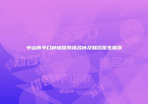 中山市半口种植医院排名榜及知名医生推荐