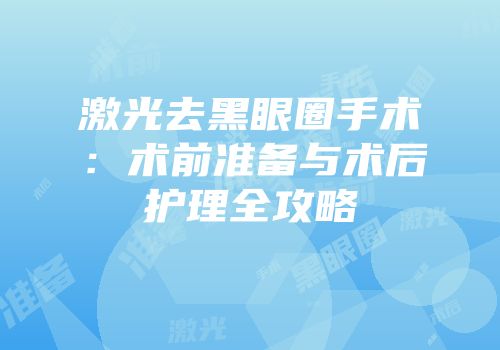 激光去黑眼圈手术：术前准备与术后护理全攻略