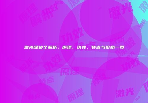 激光除皱全解析：原理、功效、特点与价格一览