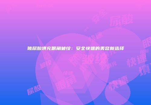 玻尿酸填充眼角皱纹：安全快速的美容新选择