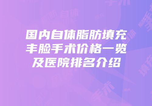 国内自体脂肪填充丰脸手术价格一览及医院排名介绍