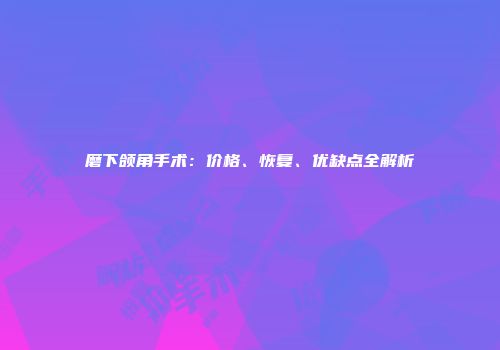 磨下颌角手术：价格、恢复、优缺点全解析