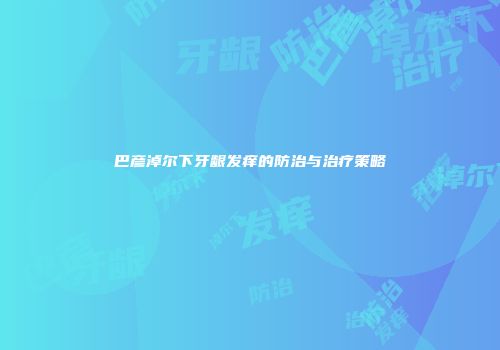 巴彦淖尔下牙龈发痒的防治与治疗策略