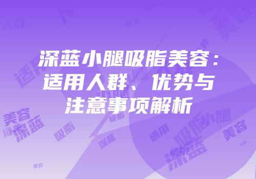 深蓝小腿吸脂美容：适用人群、优势与注意事项解析