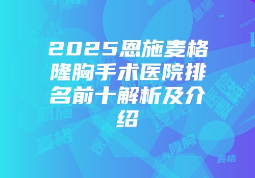 2025恩施麦格隆胸手术医院排名前十解析及介绍