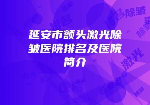 延安市额头激光除皱医院排名及医院简介