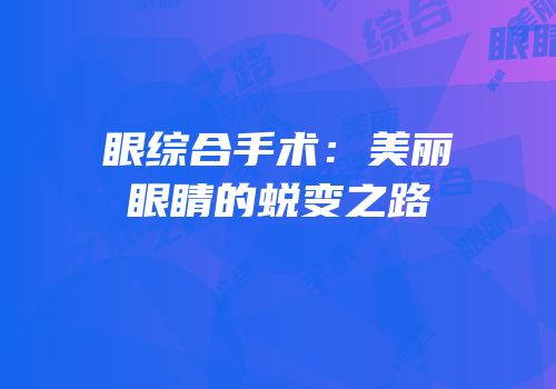 眼综合手术：美丽眼睛的蜕变之路