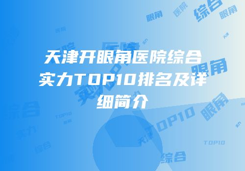 天津开眼角医院综合实力TOP10排名及详细简介