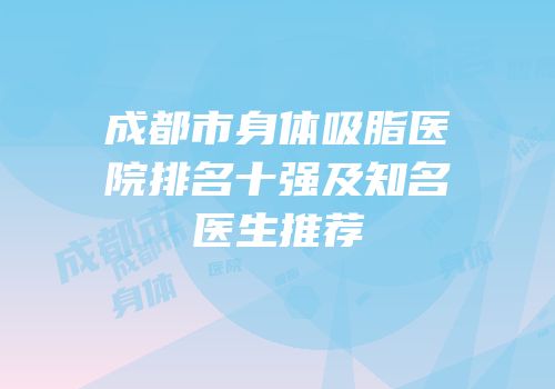 成都市身体吸脂医院排名十强及知名医生推荐