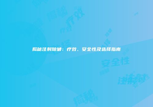 揭秘注射除皱：疗效、安全性及选择指南