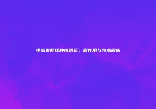 孝感发际线种植矫正：副作用与特点解析