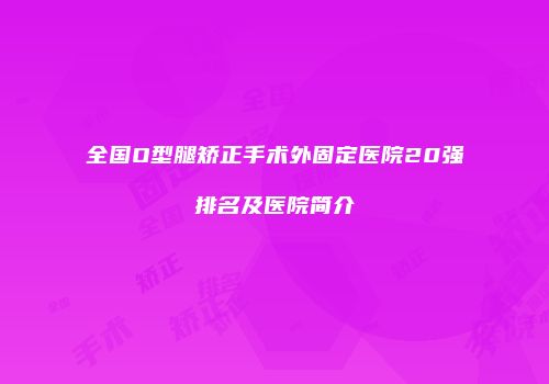 全国O型腿矫正手术外固定医院20强排名及医院简介