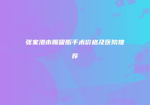 张家港市腹吸脂手术价格及医院推荐
