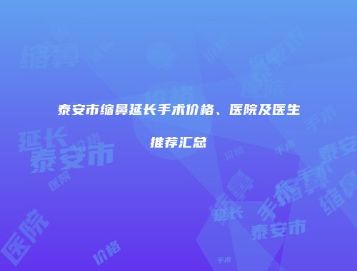 泰安市缩鼻延长手术价格、医院及医生推荐汇总