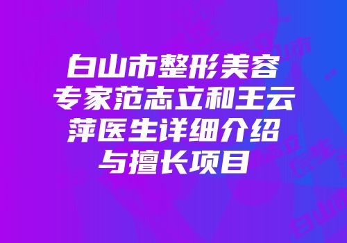 白山市整形美容专家范志立和王云萍医生详细介绍与擅长项目